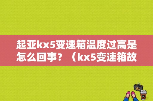 起亚kx5变速箱温度过高是怎么回事？（kx5变速箱故障）-图1
