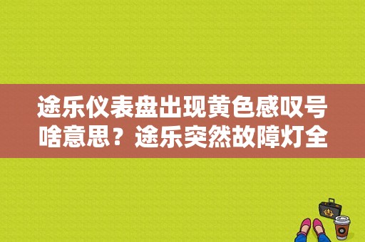 途乐仪表盘出现黄色感叹号啥意思？途乐突然故障灯全亮 失去动力-图1