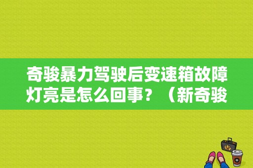 奇骏暴力驾驶后变速箱故障灯亮是怎么回事？（新奇骏2.0变速箱故障）-图1