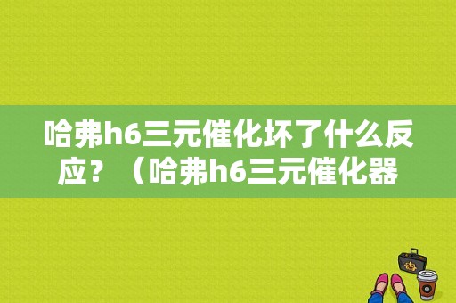 哈弗h6三元催化坏了什么反应？（哈弗h6三元催化器故障）-图1