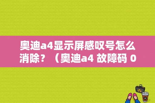 奥迪a4显示屏感叹号怎么消除？（奥迪a4 故障码 02115）-图1