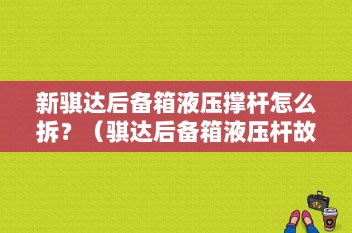 新骐达后备箱液压撑杆怎么拆？（骐达后备箱液压杆故障）-图1