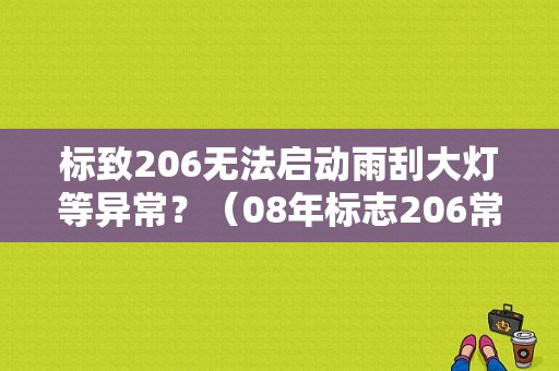 标致206无法启动雨刮大灯等异常？（08年标志206常见故障）-图1