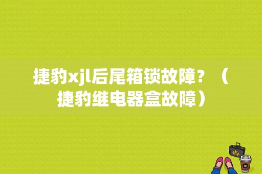 捷豹xjl后尾箱锁故障？（捷豹继电器盒故障）-图1