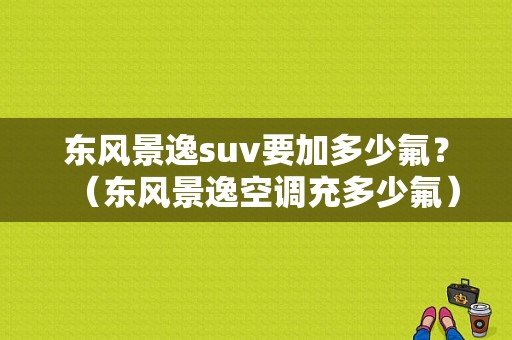 东风景逸suv要加多少氟？（东风景逸空调充多少氟）-图1