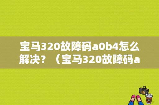 宝马320故障码a0b4怎么解决？（宝马320故障码a3b4）-图1