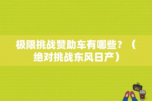 极限挑战赞助车有哪些？（绝对挑战东风日产）-图1