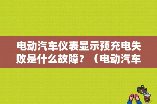 电动汽车仪表显示预充电失败是什么故障？（电动汽车无法充电故障）-图1