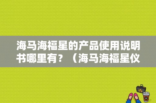 海马海福星的产品使用说明书哪里有？（海马海福星仪表故障灯大全）-图1