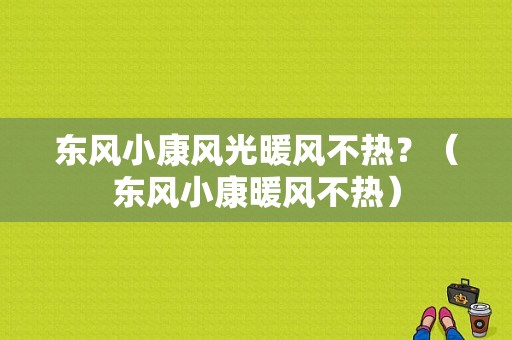 东风小康风光暖风不热？（东风小康暖风不热）-图1