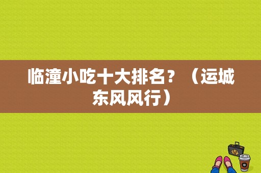 临潼小吃十大排名？（运城东风风行）-图1