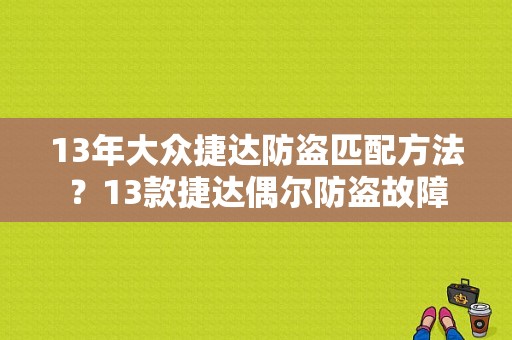 13年大众捷达防盗匹配方法？13款捷达偶尔防盗故障-图1