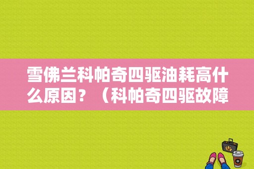 雪佛兰科帕奇四驱油耗高什么原因？（科帕奇四驱故障原因）-图1