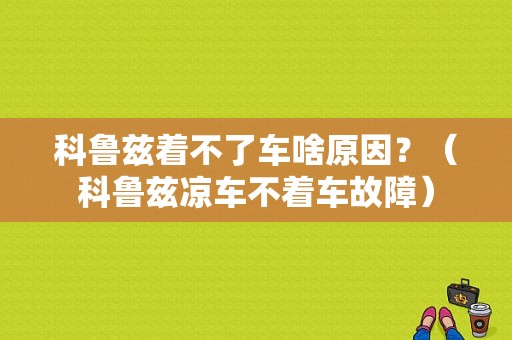 科鲁兹着不了车啥原因？（科鲁兹凉车不着车故障）-图1