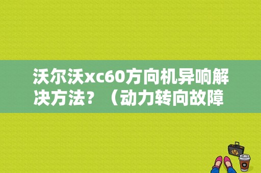 沃尔沃xc60方向机异响解决方法？（动力转向故障 沃尔沃）-图1