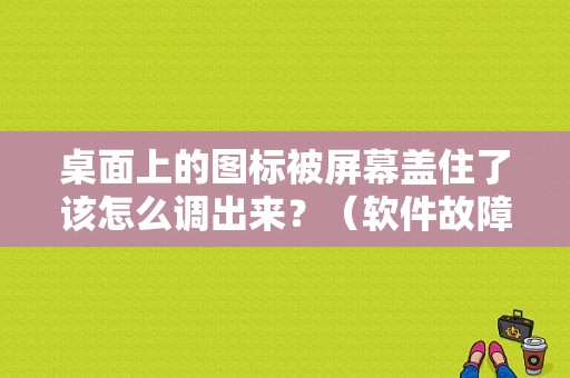 桌面上的图标被屏幕盖住了该怎么调出来？（软件故障灯icon）-图1