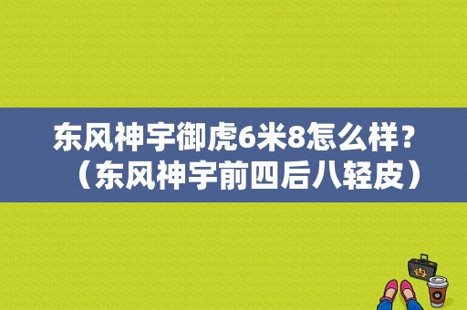 东风神宇御虎6米8怎么样？（东风神宇前四后八轻皮）-图1