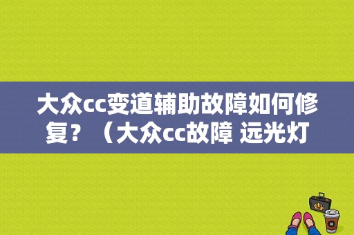 大众cc变道辅助故障如何修复？（大众cc故障 远光灯辅助）-图1