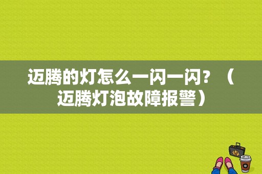 迈腾的灯怎么一闪一闪？（迈腾灯泡故障报警）-图1