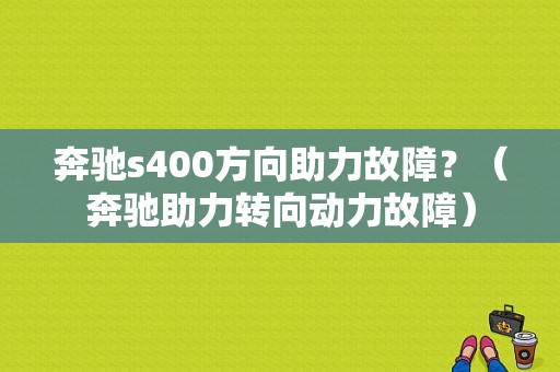 奔驰s400方向助力故障？（奔驰助力转向动力故障）-图1