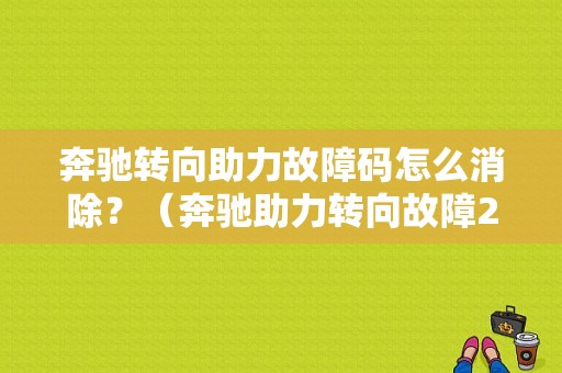 奔驰转向助力故障码怎么消除？（奔驰助力转向故障2018）-图1