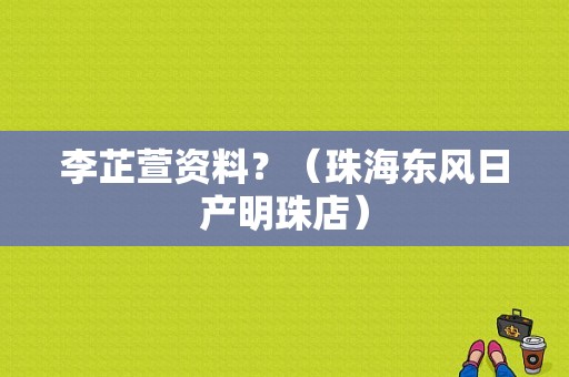 李芷萱资料？（珠海东风日产明珠店）-图1