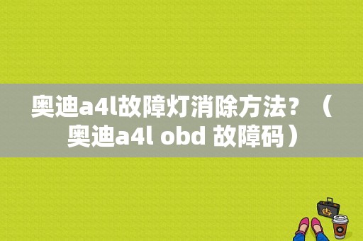 奥迪a4l故障灯消除方法？（奥迪a4l obd 故障码）-图1