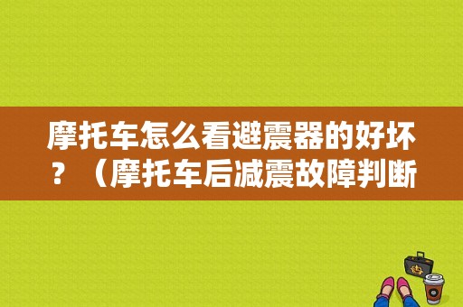 摩托车怎么看避震器的好坏？（摩托车后减震故障判断）-图1