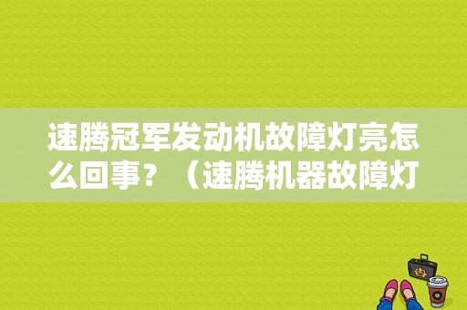 速腾冠军发动机故障灯亮怎么回事？（速腾机器故障灯亮了）-图1