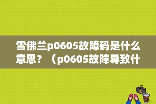 雪佛兰p0605故障码是什么意思？（p0605故障导致什么）-图1