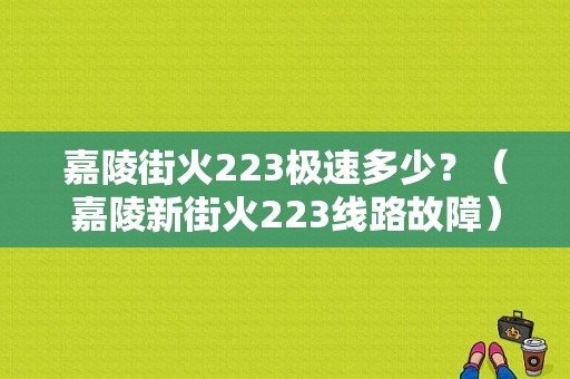 嘉陵街火223极速多少？（嘉陵新街火223线路故障）-图1