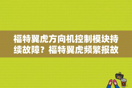 福特翼虎方向机控制模块持续故障？福特翼虎频繁报故障-图1