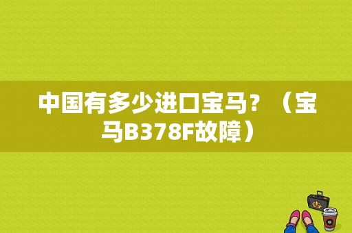 中国有多少进口宝马？（宝马B378F故障）-图1