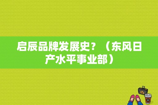 启辰品牌发展史？（东风日产水平事业部）-图1