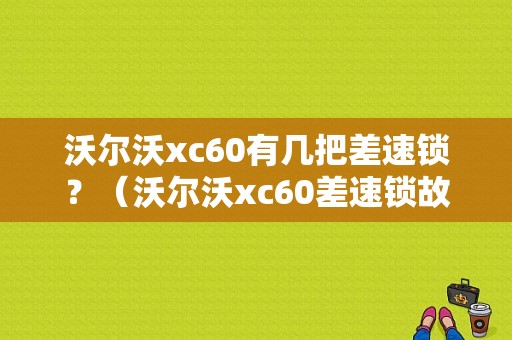 沃尔沃xc60有几把差速锁？（沃尔沃xc60差速锁故障）-图1