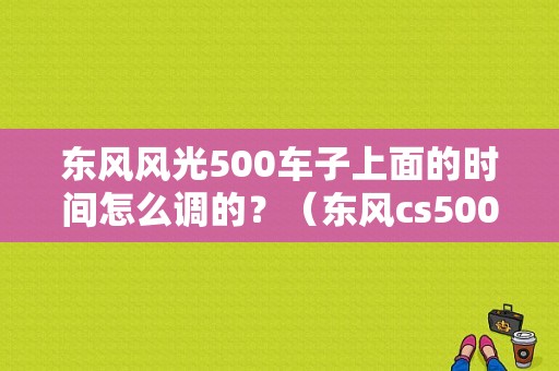 东风风光500车子上面的时间怎么调的？（东风cs500）-图1