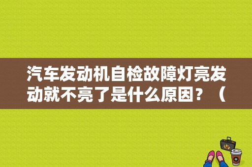 汽车发动机自检故障灯亮发动就不亮了是什么原因？（汽车故障灯亮电脑查不出原因）-图1
