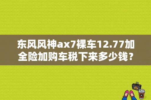 东风风神ax7裸车12.77加全险加购车税下来多少钱？（东风风神ax7智逸型自动）-图1