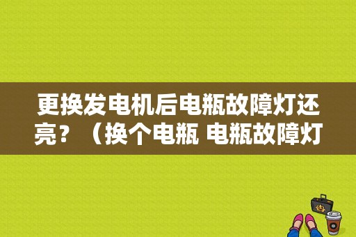 更换发电机后电瓶故障灯还亮？（换个电瓶 电瓶故障灯还是亮）-图1
