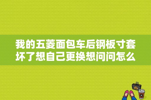 我的五菱面包车后钢板寸套坏了想自己更换想问问怎么换？（东风风行菱后钢板）-图1