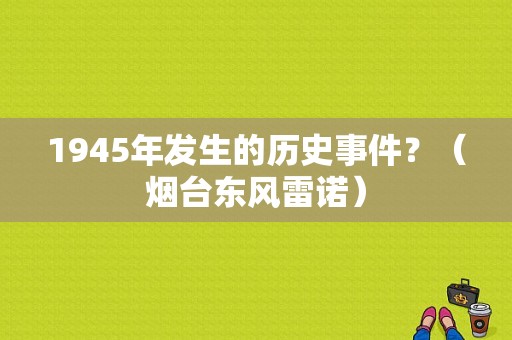 1945年发生的历史事件？（烟台东风雷诺）-图2