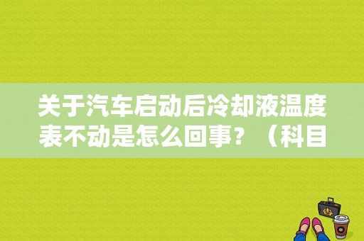 关于汽车启动后冷却液温度表不动是怎么回事？（科目一发动机冷却系统故障）-图1