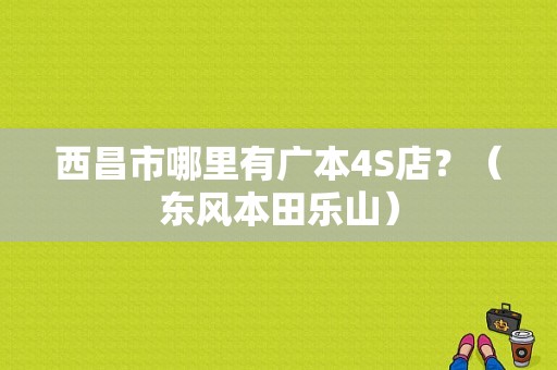西昌市哪里有广本4S店？（东风本田乐山）