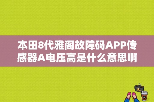本田8代雅阁故障码APP传感器A电压高是什么意思啊？Honda摩托车 显示故障A-图1
