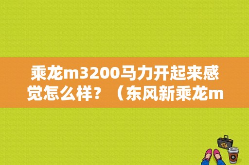 乘龙m3200马力开起来感觉怎么样？（东风新乘龙m3b视频）-图1