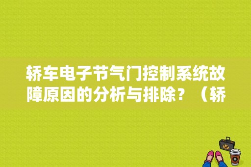 轿车电子节气门控制系统故障原因的分析与排除？（轿车节气门故障有哪些）-图1
