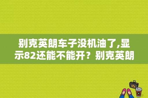 别克英朗车子没机油了,显示82还能不能开？别克英朗故障灯亮显示code82-图1