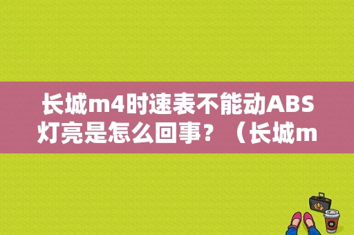 长城m4时速表不能动ABS灯亮是怎么回事？（长城m4行驶中故障灯）-图1