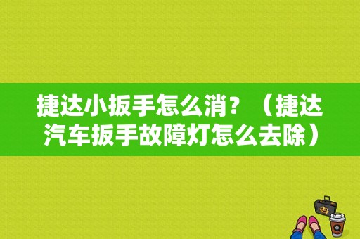 捷达小扳手怎么消？（捷达汽车扳手故障灯怎么去除）-图1