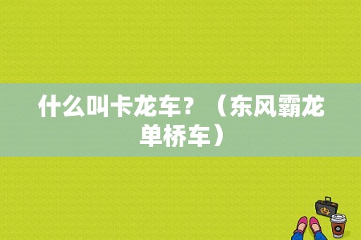 什么叫卡龙车？（东风霸龙单桥车）-图1